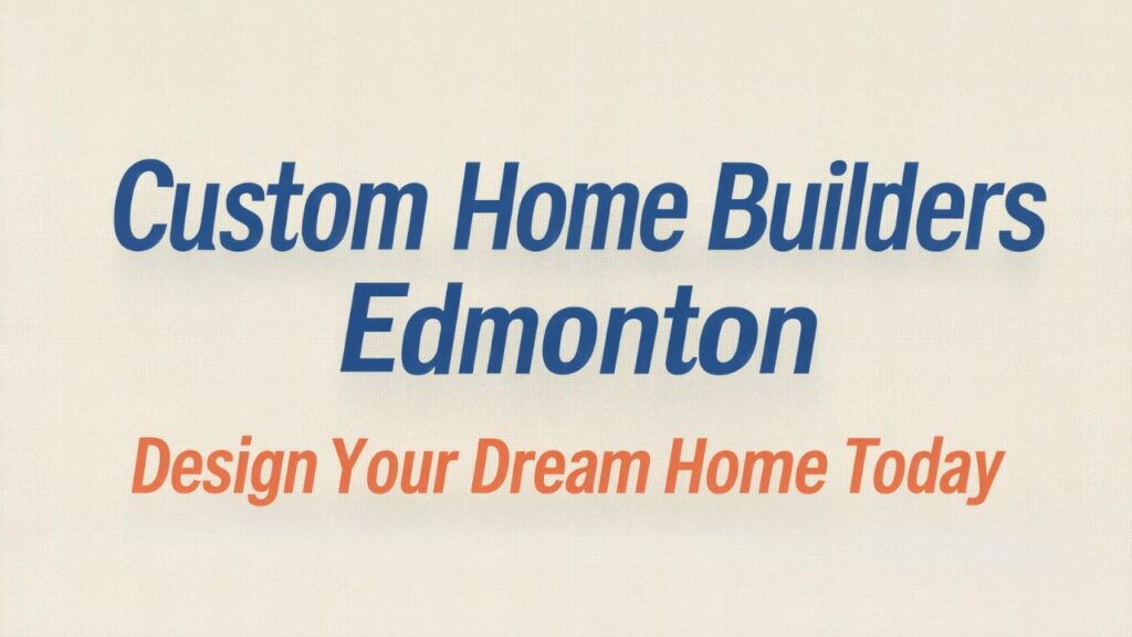 Custom Home Builders Edmonton: Design Your Dream Home Today